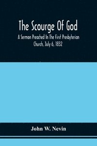 bokomslag The Scourge Of God; A Sermon Preached In The First Presbyterian Church, July 6, 1832, On The Occasion Of A City Fast, Observed In Reference To The Approach Of The Asiatic Cholera