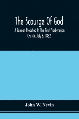 bokomslag The Scourge Of God; A Sermon Preached In The First Presbyterian Church, July 6, 1832, On The Occasion Of A City Fast, Observed In Reference To The Approach Of The Asiatic Cholera