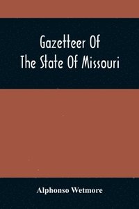 bokomslag Gazetteer Of The State Of Missouri. With A Map Of The State From The Office Of The Survey Or General, Including The Latest Additions And Surveys To Which Is Added An Appendix, Containing Frontier