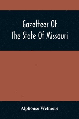 bokomslag Gazetteer Of The State Of Missouri. With A Map Of The State From The Office Of The Survey Or General, Including The Latest Additions And Surveys To Which Is Added An Appendix, Containing Frontier