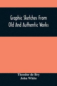 bokomslag Graphic Sketches From Old And Authentic Works, Illustrating The Costume, Habits, And Character, Of The Aborigines Of America