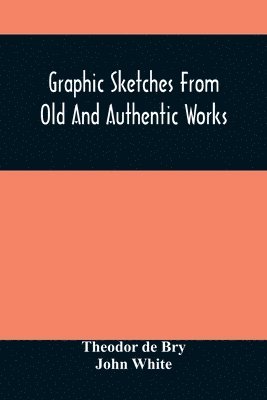 Graphic Sketches From Old And Authentic Works, Illustrating The Costume, Habits, And Character, Of The Aborigines Of America 1