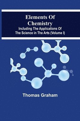 bokomslag Elements Of Chemistry, Including The Applications Of The Science In The Arts (Volume I)