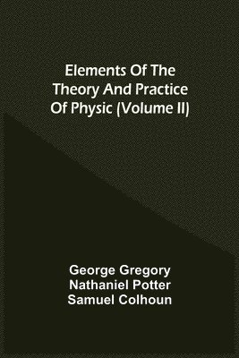 bokomslag Elements Of The Theory And Practice Of Physic (Volume Ii)