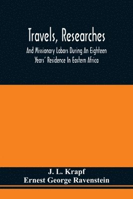 bokomslag Travels, Researches, And Missionary Labors During An Eighteen Years' Residence In Eastern Africa