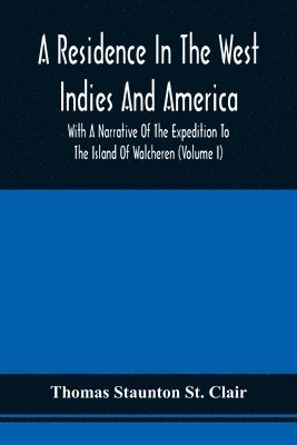 A Residence In The West Indies And America With A Narrative Of The Expedition To The Island Of Walcheren (Volume I) 1