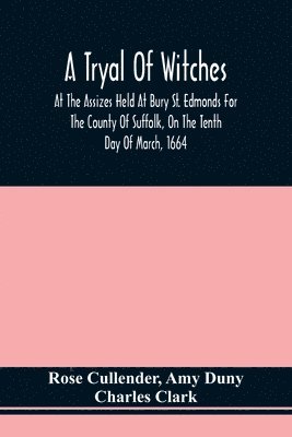 A Tryal Of Witches, At The Assizes Held At Bury St. Edmonds For The County Of Suffolk, On The Tenth Day Of March, 1664, Before Sir Matthew Hale Kt., Then Lord Chief Baron Of His Majesties Court Of 1