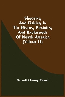 Shooting And Fishing In The Rivers, Prairies, And Backwoods Of North America (Volume Ii) 1