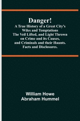 bokomslag Danger! A True History of a Great City's Wiles and Temptations The Veil Lifted, and Light Thrown on Crime and its Causes, and Criminals and their Haunts. Facts and Disclosures.