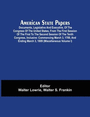 bokomslag American State Papers; Documents, Legislative And Executive, Of The Congress Of The United States, From The First Session Of The First To The Second Session Of The Tenth Congress, Inclusive