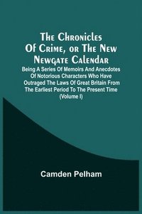 bokomslag The Chronicles Of Crime, Or The New Newgate Calendar. Being A Series Of Memoirs And Anecdotes Of Notorious Characters Who Have Outraged The Laws Of Great Britain From The Earliest Period To The
