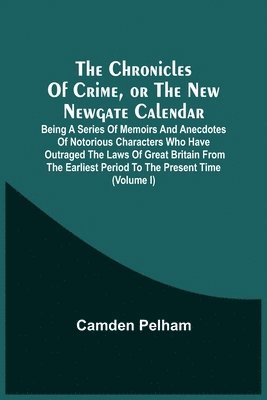 bokomslag Chronicles Of Crime, Or The New Newgate Calendar. Being A Series Of Memoirs And Anecdotes Of Notorious Characters Who Have Outraged The Laws Of Great Britain From The Earliest Period To The Present...