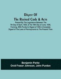 bokomslag Digest Of The Revised Code & Acts Passed By The Legislature Between The 7Th Day Of April, 1830, & The 16Th Day Of June, 1836, Forming, With Purdon'S Digest Of 1830, A Complete Digest Of The Laws Of...