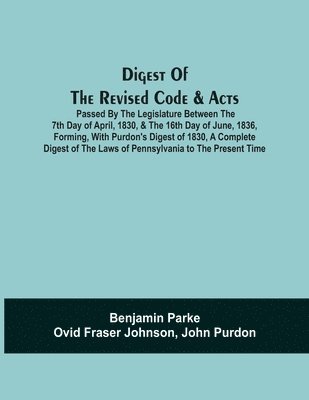 bokomslag Digest Of The Revised Code & Acts Passed By The Legislature Between The 7Th Day Of April, 1830, & The 16Th Day Of June, 1836, Forming, With Purdon'S Digest Of 1830, A Complete Digest Of The Laws Of...