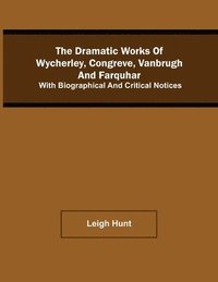 bokomslag The Dramatic Works Of Wycherley, Congreve, Vanbrugh, And Farquhar; With Biographical And Critical Notices