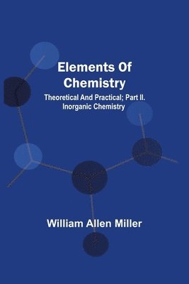 Elements Of Chemistry; Theoretical And Practical; Part Ii. Inorganic Chemistry 1