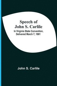bokomslag Speech Of John S. Carlile; In Virginia State Convention, Delivered March 7, 1861