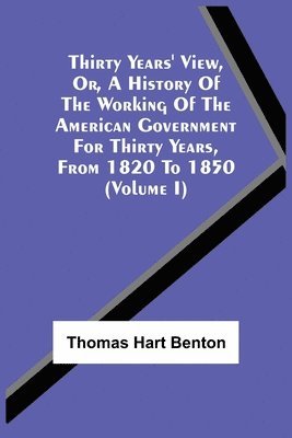 bokomslag Thirty Years' View, Or, A History Of The Working Of The American Government For Thirty Years, From 1820 To 1850 (Volume I)