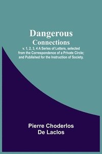 bokomslag Dangerous Connections, v. 1, 2, 3, 4 A Series of Letters, selected from the Correspondence of a Private Circle; and Published for the Instruction of Society.