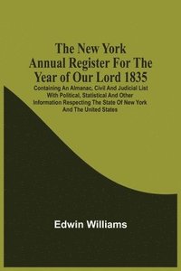 bokomslag The New York Annual Register For The Year Of Our Lord 1835; Containing An Almanac, Civil And Judicial List With Political, Statistical And Other Information Respecting The State Of New York And The