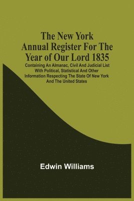 Edwin Williams - New York Annual Register For The Year Of Our Lord 1835; Containing An Almanac, Civil And Judicial List With Political, Statistical And Other Information Respecting The State Of New York And The United States, Häftad