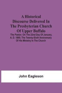 bokomslag A Historical Discourse Delivered In The Presbyterian Church Of Upper Buffalo; The Pastor;; On The 22nd Day Of January, A. D. 1860; The Twenty-Sixth Anniversary Of His Ministry In The Church.