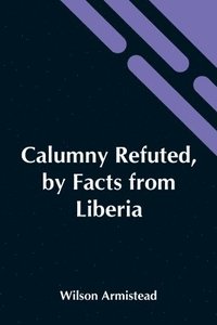 bokomslag Calumny Refuted, By Facts From Liberia