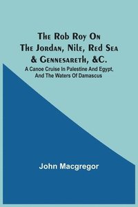 bokomslag The Rob Roy On The Jordan, Nile, Red Sea & Gennesareth, &C.