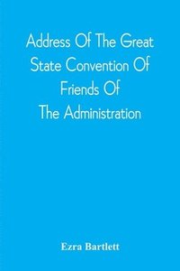 bokomslag Address Of The Great State Convention Of Friends Of The Administration, Assembled At The Capitol In Concord, June 12, 1828