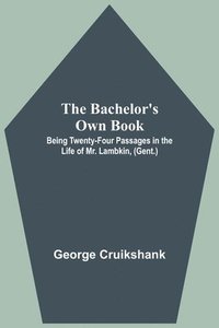 bokomslag The Bachelor's Own Book; Being Twenty-Four Passages in the Life of Mr. Lambkin, (Gent.)