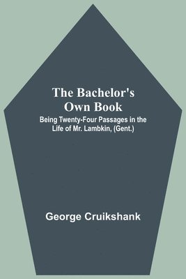 bokomslag The Bachelor's Own Book; Being Twenty-Four Passages in the Life of Mr. Lambkin, (Gent.)