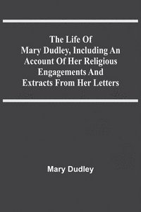 bokomslag Life Of Mary Dudley, Including An Account Of Her Religious Engagements And Extracts From Her Letters