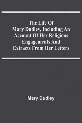 bokomslag Life Of Mary Dudley, Including An Account Of Her Religious Engagements And Extracts From Her Letters