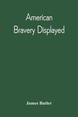 bokomslag American Bravery Displayed, In The Capture Of Fourteen Hundred Vessels Of War And Commerce, Since The Declaration Of War By The President