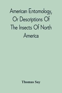 bokomslag American Entomology, Or Descriptions Of The Insects Of North America