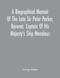 bokomslag A Biographical Memoir Of The Late Sir Peter Parker, Baronet, Captain Of His Majesty'S Ship Menelaus, Of 38 Guns, Killed In Action While Storming The American Camp At Bellair, Near Baltimore, On The