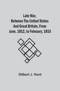 bokomslag Late War, Between The United States And Great Britain, From June, 1812, To February, 1815