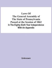 bokomslag Laws Of The General Assembly Of The State Of Pennsylvania Passed At The Session Of 1862 In The Eighty-Sixth Year Independence With An Appendix