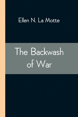The Backwash of War; The Human Wreckage of the Battlefield as Witnessed by an American Hospital Nurse 1
