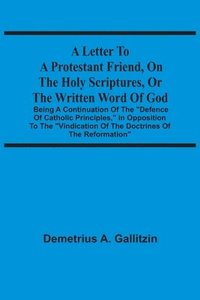 bokomslag A Letter To A Protestant Friend, On The Holy Scriptures, Or The Written Word Of God