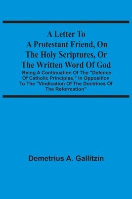 A Letter To A Protestant Friend, On The Holy Scriptures, Or The Written Word Of God 1