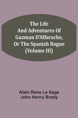 bokomslag The Life And Adventures Of Guzman D'Alfarache, Or The Spanish Rogue (Volume III)