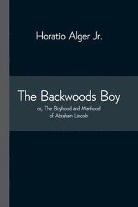 bokomslag Backwoods Boy; or, The Boyhood and Manhood of Abraham Lincoln