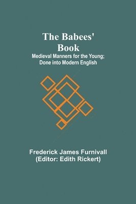 The Babees' Book; Medieval Manners for the Young; Done into Modern English 1