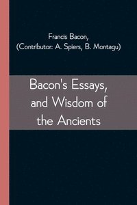 bokomslag Bacon's Essays, and Wisdom of the Ancients