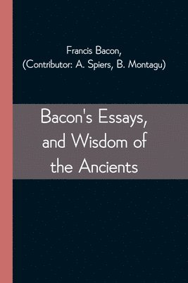 bokomslag Bacon's Essays, and Wisdom of the Ancients
