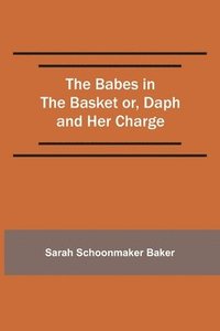bokomslag The Babes in the Basket or, Daph and Her Charge