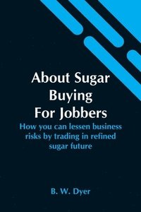 bokomslag About Sugar Buying For Jobbers; How You Can Lessen Business Risks By Trading In Refined Sugar Future