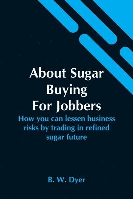bokomslag About Sugar Buying For Jobbers; How You Can Lessen Business Risks By Trading In Refined Sugar Future
