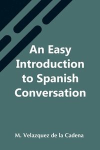 bokomslag An Easy Introduction To Spanish Conversation; Containing All That Is Necessary To Make A Rapid Progress In It